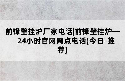 前锋壁挂炉厂家电话|前锋壁挂炉——24小时官网网点电话(今日-推荐)